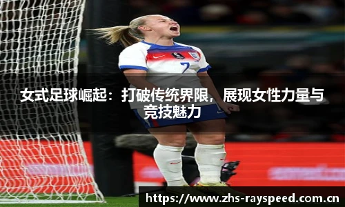 女式足球崛起：打破传统界限，展现女性力量与竞技魅力